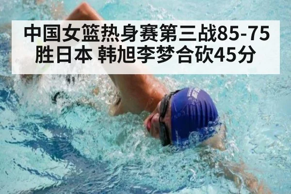 中国女篮热身赛第三战85-75胜日本 韩旭李梦合砍45分