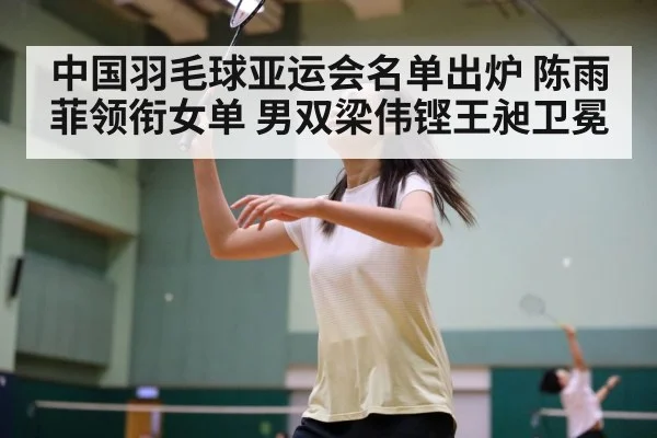 中国羽毛球亚运会名单出炉 陈雨菲领衔女单 男双梁伟铿王昶卫冕