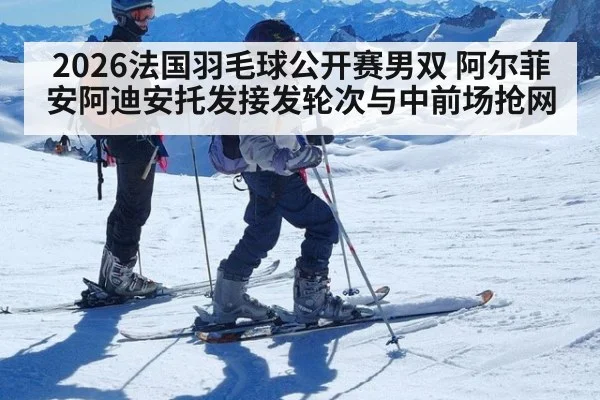 2026法国羽毛球公开赛男双 阿尔菲安阿迪安托发接发轮次与中前场抢网